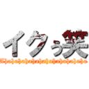 イクぅ笑 (Ahahahahahahahahahahahaha)