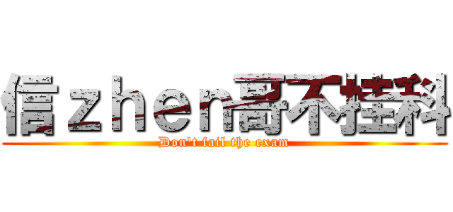 信ｚｈｅｎ哥不挂科 (Don\'t fail the exam)