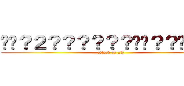 ��？２？？？？？？��？？��？？ (attack on shi)