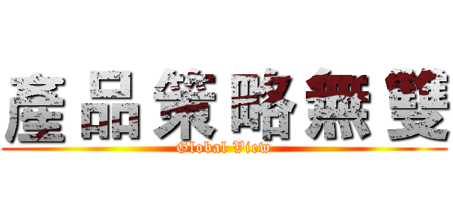 產 品 策 略 無 雙 (Global View)