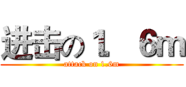 进击の１．６ｍ (attack on 1.6m)