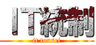 ＩＴ統制 (it tousei)