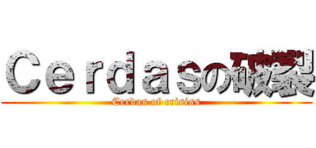 Ｃｅｒｄａｓの破裂 (Cerdas of crisiss)