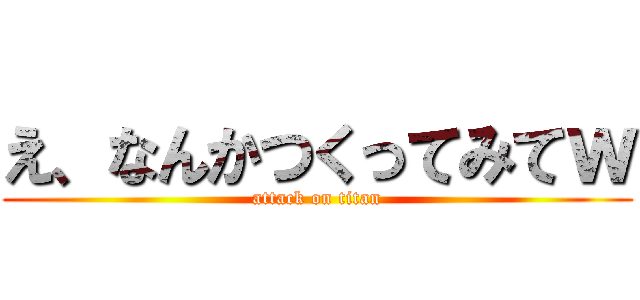 え、なんかつくってみてｗ (attack on titan)