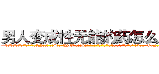 男人变成性无能的药怎么购买 (男人变成性无能的药怎么购买【电-186x2687x6963-Q278180069元-吉-药-业】我们做的是长期生意,靠的是老客户长期支持 http://sngk.net/T2d5Gr
)
