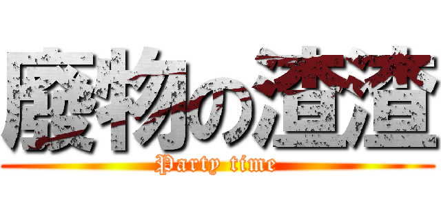 廢物の渣渣 (Party time)