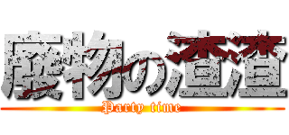 廢物の渣渣 (Party time)