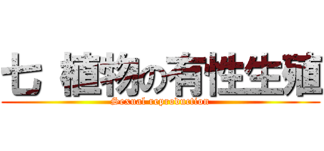 七 植物の有性生殖 (Sexual reproduction)