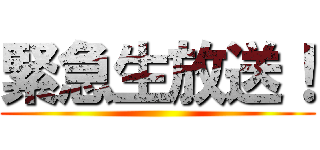 緊急生放送！ ()