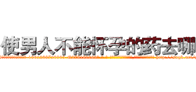 使男人不能怀孕的药去哪买 (使男人不能怀孕的药去哪买【电-186x2687x6963-Q278180069元-吉-药-业】我们做的是长期生意,靠的是老客户长期支持 http://sngk.net/ydbJTm
)
