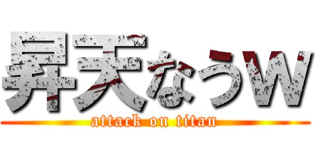 昇天なうｗ (attack on titan)