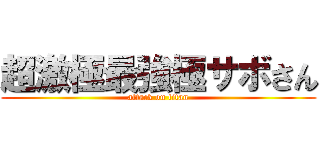 超激極最強極サボさん (attack on titan)