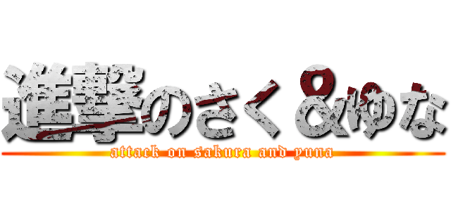 進撃のさく＆ゆな (attack on sakura and yuna)