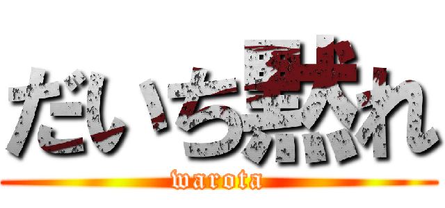 だいち黙れ (warota)