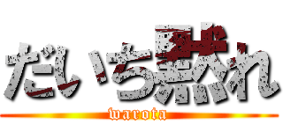 だいち黙れ (warota)