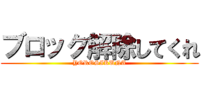 ブロック解除してくれ (YOROSIKUNA)