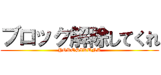 ブロック解除してくれ (YOROSIKUNA)