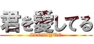 君を愛してる (ILOVIYUO)