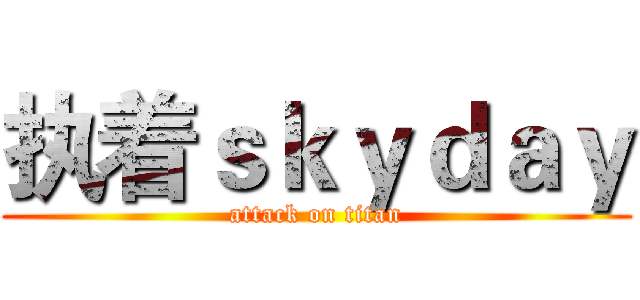 执着ｓｋｙｄａｙ (attack on titan)