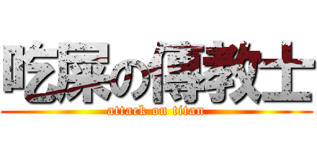 吃屎の傳教士 (attack on titan)