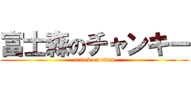 富士森のチャンキー (attack on titan)