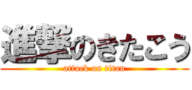 進撃のきたこう (attack on titan)