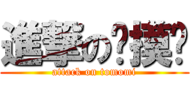 進撃の偷摸咪 (attack on tomomi)