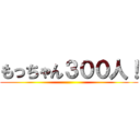 もっちゃん３００人！ ()
