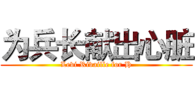 为兵长献出心脏 (Levi Rivaille for H)