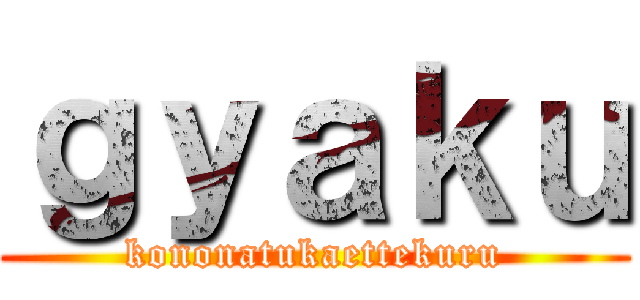 ｇｙａｋｕ (kononatukaettekuru)