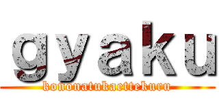 ｇｙａｋｕ (kononatukaettekuru)