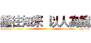 鑑往知來  以人為鏡 ()