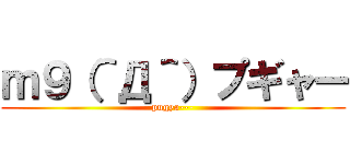ｍ９（＾Д＾）プギャー (pugya---)