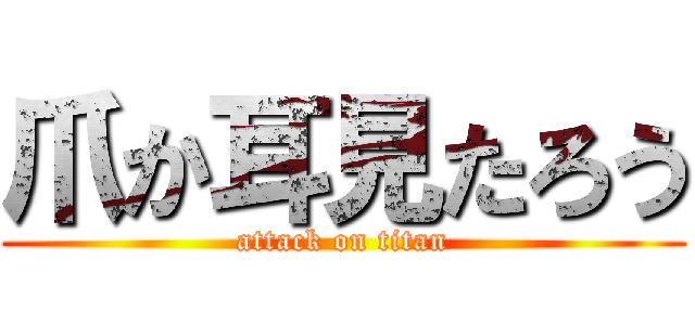 爪か耳見たろう (attack on titan)