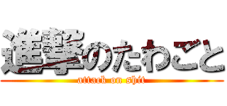 進撃のたわごと (attack on shit)