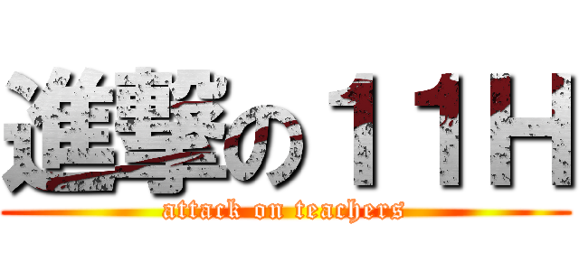 進撃の１１Ｈ (attack on teachers)