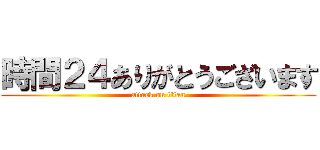 時間２４ありがとうございます (attack on titan)