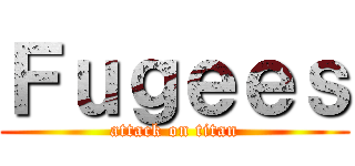 Ｆｕｇｅｅｓ (attack on titan)