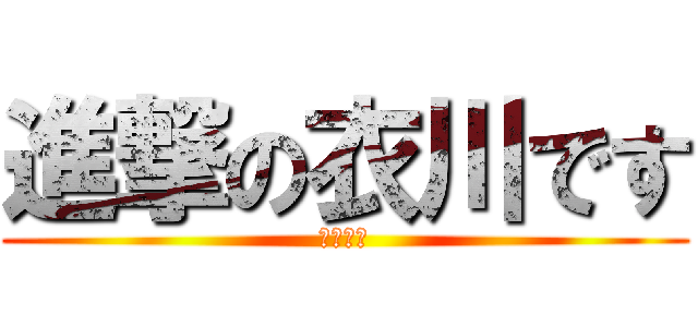 進撃の衣川です (てれにす)