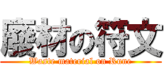 廢材の符文 (Waste material on Rune)
