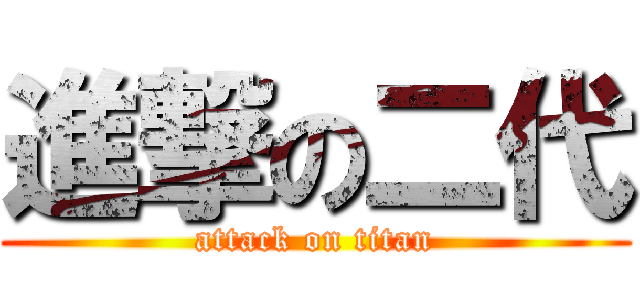 進撃の二代 (attack on titan)