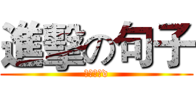 進擊の句子 (屌。講呢d)