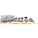 進撃のはるゅ。 ()