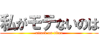 私がモテないのは (attack on titan)