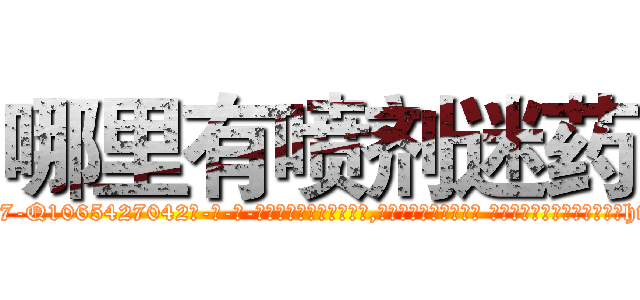 哪里有喷剂迷药 (哪里有喷剂迷药【电-话151x68344x817-Q1065427042元-吉-药-业】我们做的是长期生意,靠的是老客户长期支持 哪里有喷剂迷药在发表了一篇http://sngk.net/yC5Iws

参考消息网我们做的是长期生意,靠的是老客户长期支持也许我们早该意识到，就连鲍勃·霍斯金斯（金球奖戏剧类电影男主角 
)