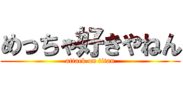 めっちゃ好きやねん (attack on titan)