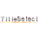ＴｉｔｌｅＳｅｌｅｃｔ ()