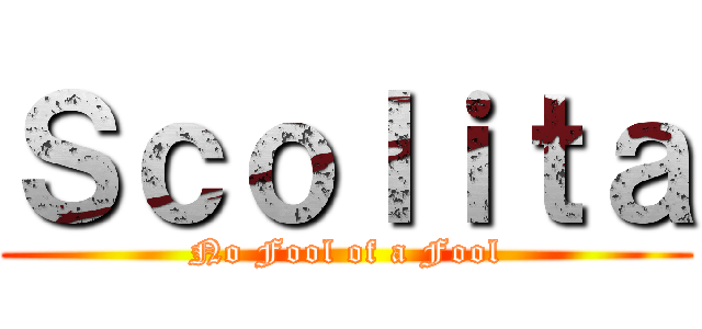 Ｓｃｏｌｉｔａ (No Fool of a Fool)