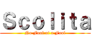 Ｓｃｏｌｉｔａ (No Fool of a Fool)