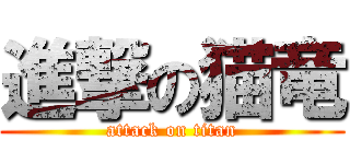 進撃の猫竜 (attack on titan)
